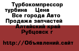 Турбокомпрессор (турбина) › Цена ­ 10 000 - Все города Авто » Продажа запчастей   . Алтайский край,Рубцовск г.